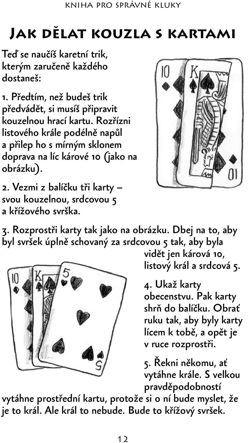 Rozprostři karty tak jako na obrázku. Dbej na to, aby byl svršek úplně schovaný za srdcovou 5 tak, aby byla vidět jen kárová 10, listový král a srdcová 5. 4. Ukaž karty obecenstvu.