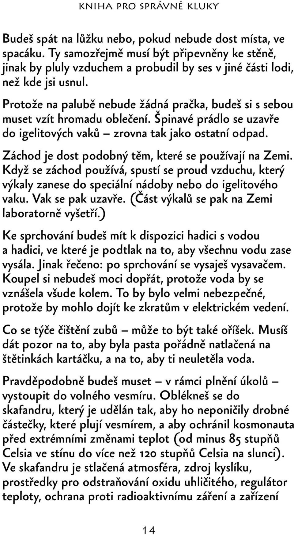Záchod je dost podobný těm, které se používají na Zemi. Když se záchod používá, spustí se proud vzduchu, který výkaly zanese do speciální nádoby nebo do igelitového vaku. Vak se pak uzavře.