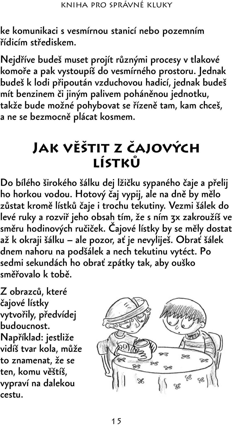 Jak věštit z čajových lístků Do bílého širokého šálku dej lžičku sypaného čaje a přelij ho horkou vodou. Hotový čaj vypij, ale na dně by mělo zůstat kromě lístků čaje i trochu tekutiny.