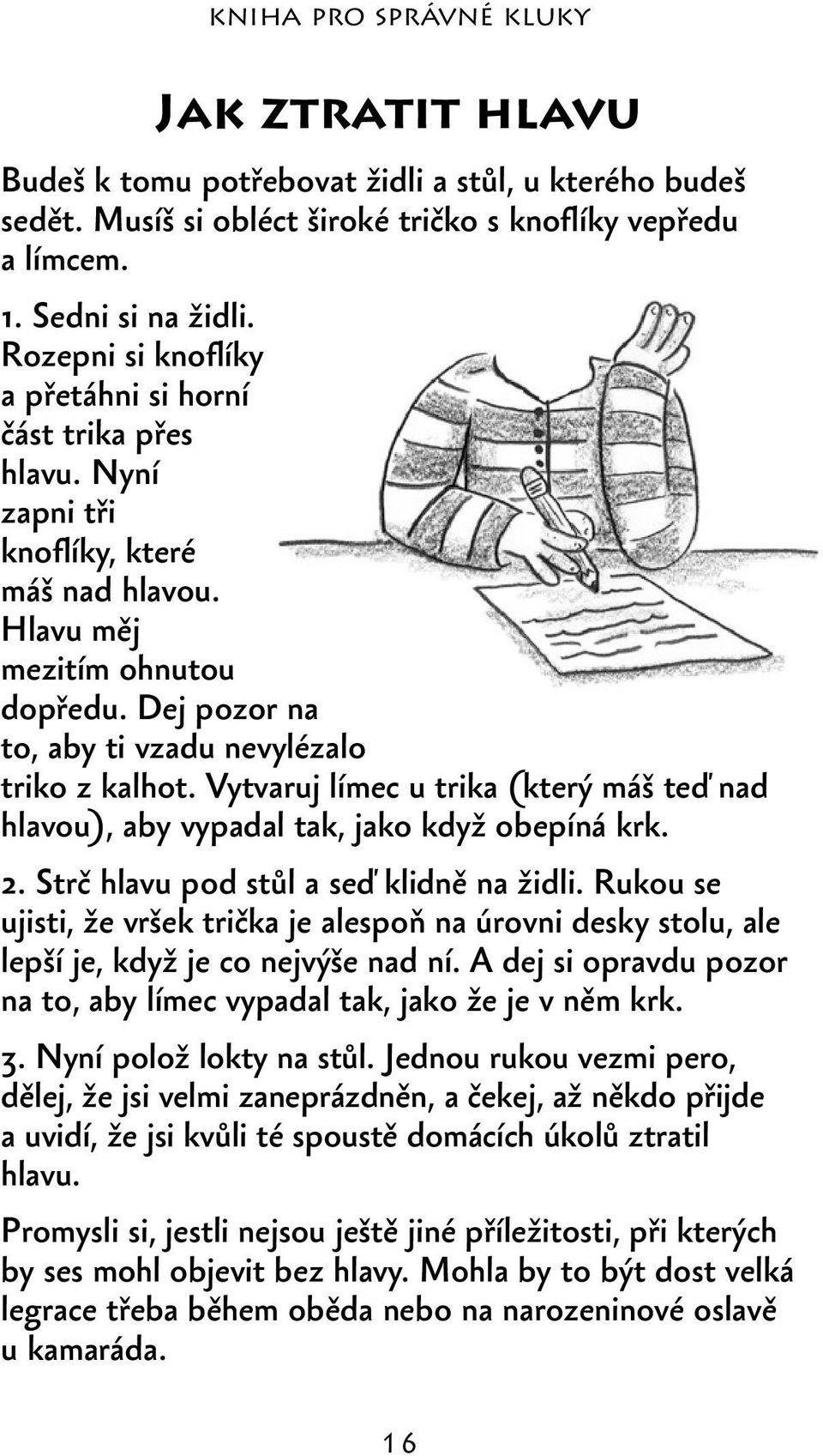 Dej pozor na to, aby ti vzadu nevylézalo triko z kalhot. Vytvaruj límec u trika (který máš teď nad hlavou), aby vypadal tak, jako když obepíná krk. 2. Strč hlavu pod stůl a seď klidně na židli.