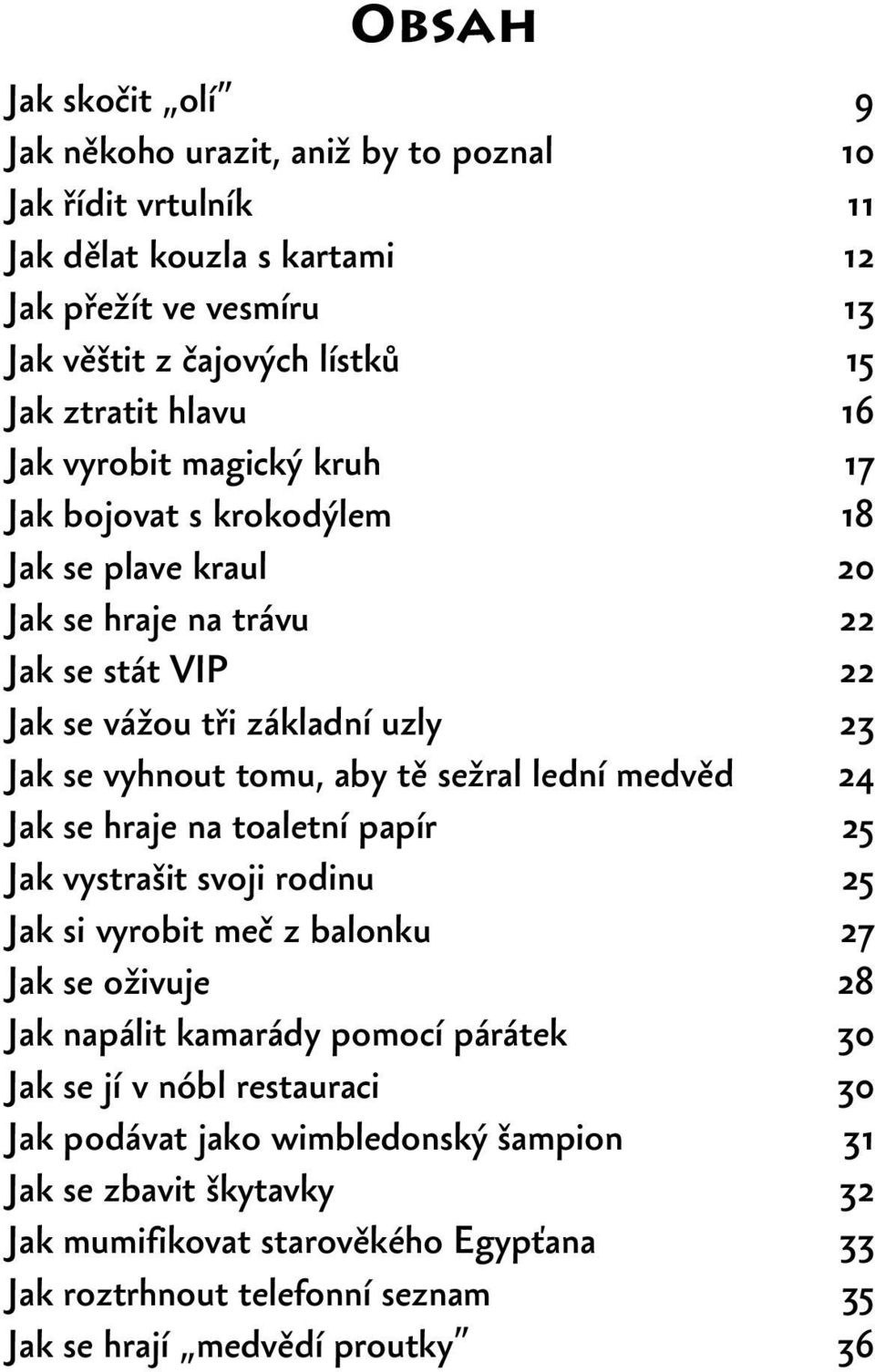 sežral lední medvěd 24 Jak se hraje na toaletní papír 25 Jak vystrašit svoji rodinu 25 Jak si vyrobit meč z balonku 27 Jak se oživuje 28 Jak napálit kamarády pomocí párátek 30 Jak se jí v