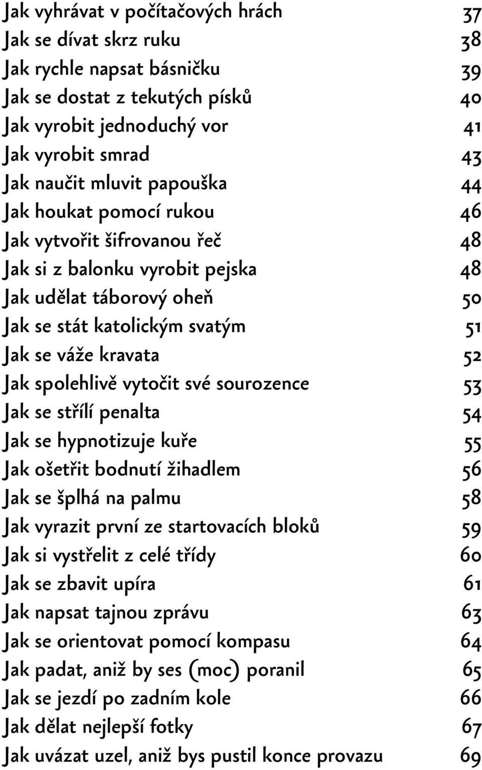 spolehlivě vytočit své sourozence 53 Jak se střílí penalta 54 Jak se hypnotizuje kuře 55 Jak ošetřit bodnutí žihadlem 56 Jak se šplhá na palmu 58 Jak vyrazit první ze startovacích bloků 59 Jak si