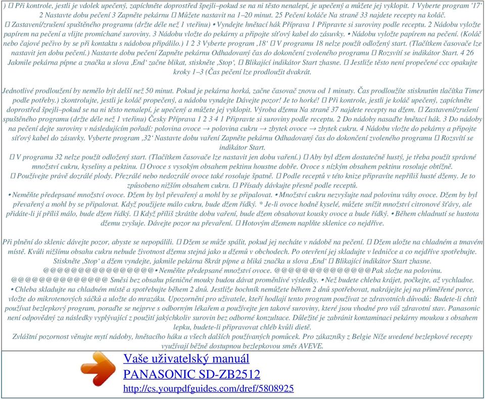 Zastavení/zrušení spuštěného programu (držte déle než 1 vteřinu) Vyndejte hnětací hák Příprava 1 Připravte si suroviny podle receptu. 2 Nádobu vyložte papírem na pečení a vlijte promíchané suroviny.