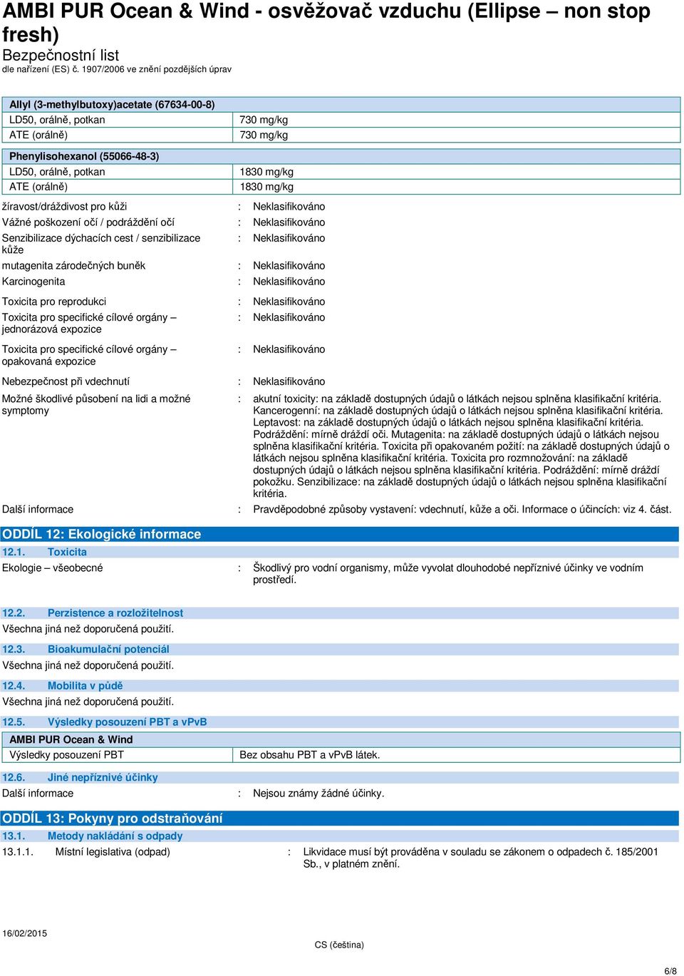 kůže : Neklasifikováno mutagenita zárodečných buněk : Neklasifikováno Karcinogenita : Neklasifikováno Toxicita pro reprodukci : Neklasifikováno Toxicita pro specifické cílové orgány jednorázová