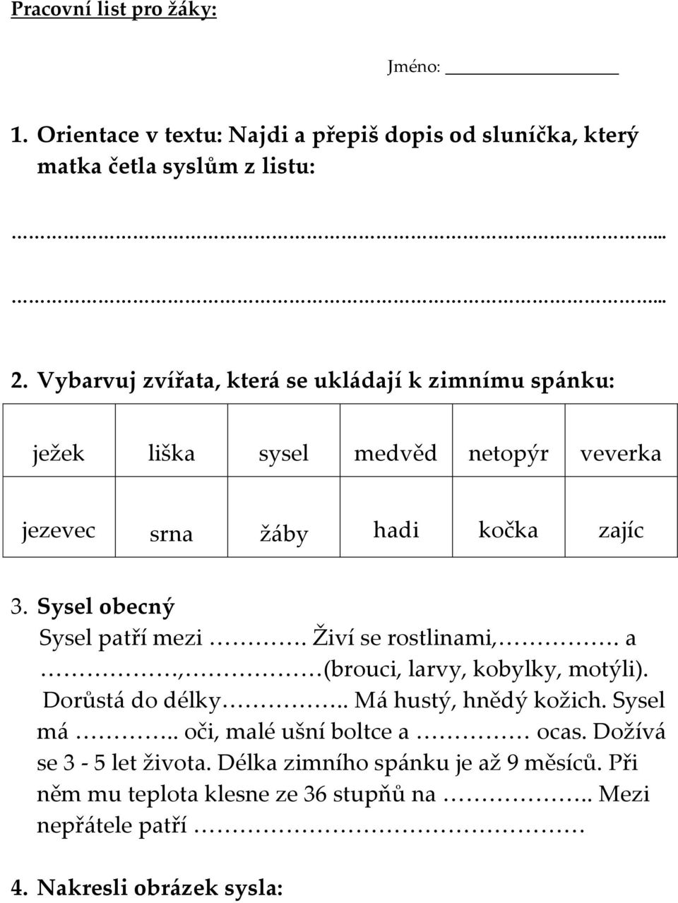 Sysel obecný Sysel patří mezi. Živí se rostlinami,. a, (brouci, larvy, kobylky, motýli). Dorůstá do délky.. Má hustý, hnědý kožich. Sysel má.