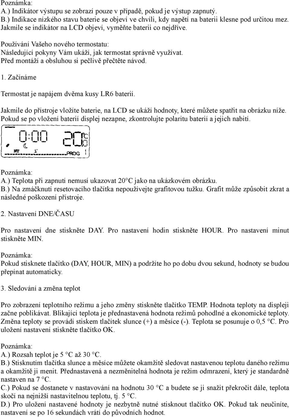 Před montáží a obsluhou si pečlivě přečtěte návod. 1. Začínáme Termostat je napájem dvěma kusy LR6 baterií.