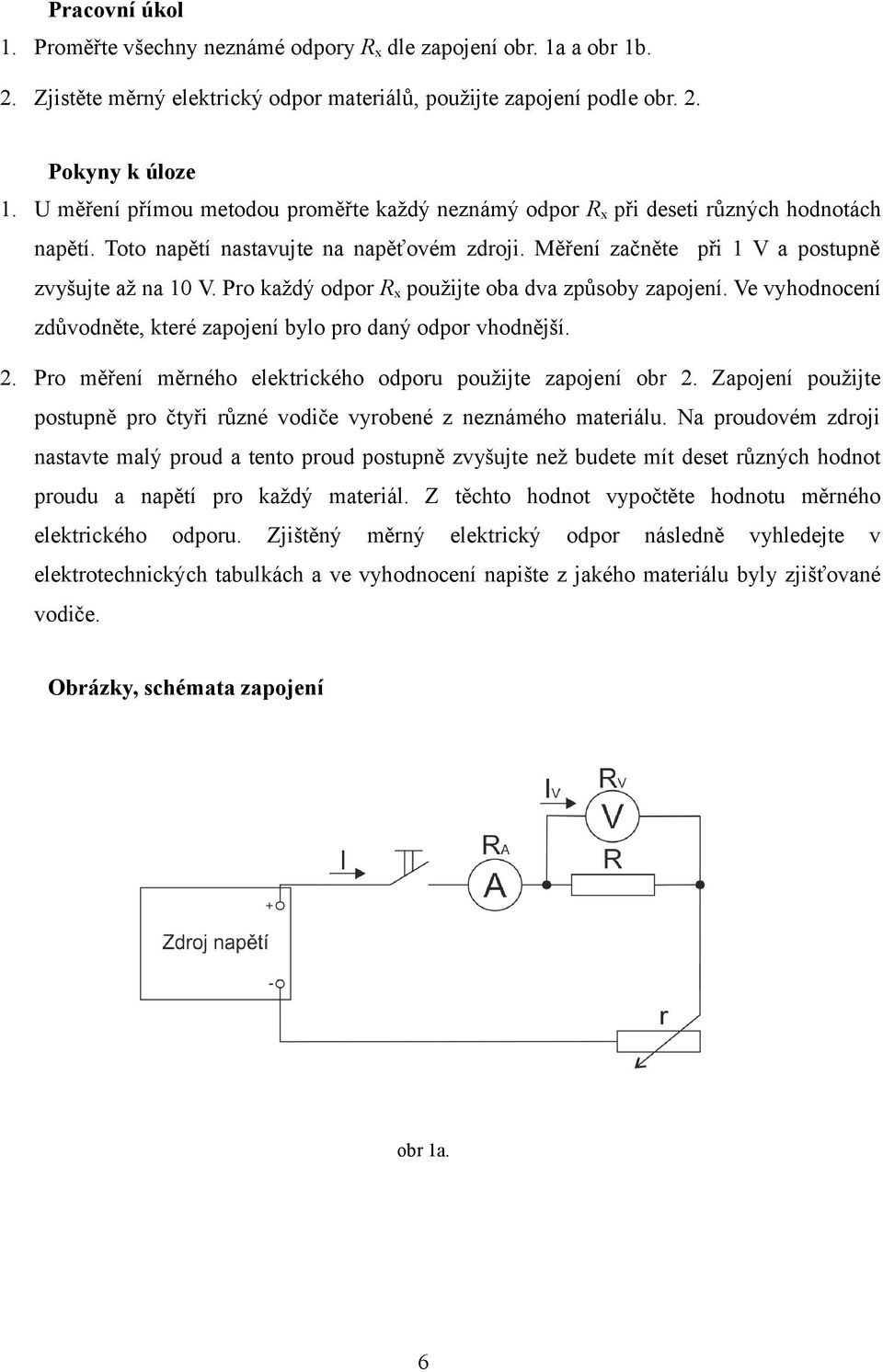 Pro každý odpor Rx použijte oba dva způsoby zapojení. Ve vyhodnocení zdůvodněte, které zapojení bylo pro daný odpor vhodnější.. Pro měření měrného elektrického odporu použijte zapojení obr.