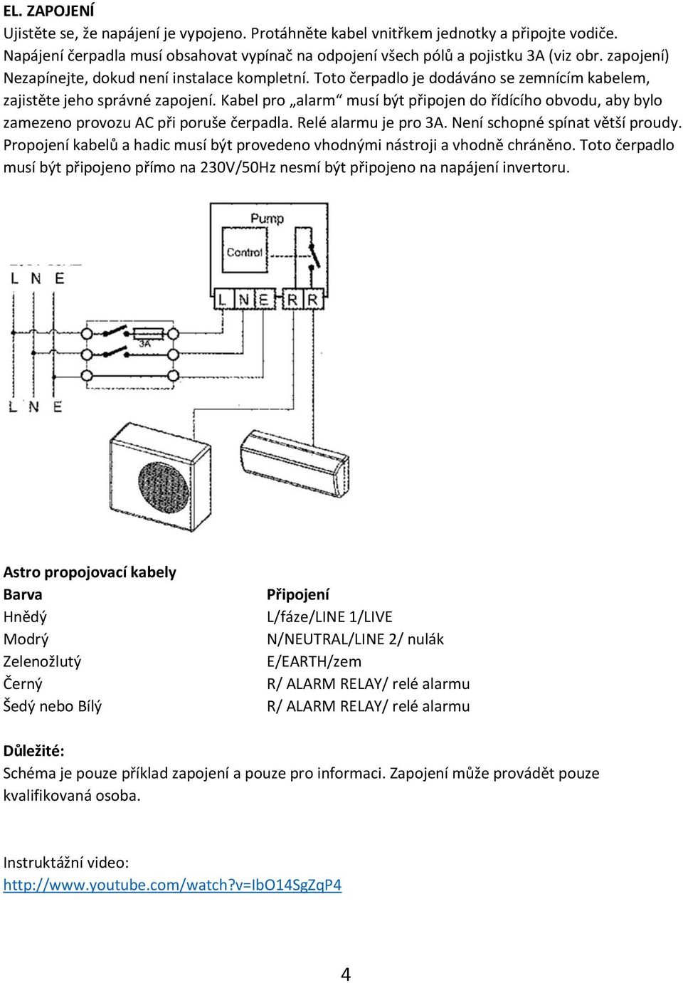Kabel pro alarm musí být připojen do řídícího obvodu, aby bylo zamezeno provozu AC při poruše čerpadla. Relé alarmu je pro 3A. Není schopné spínat větší proudy.