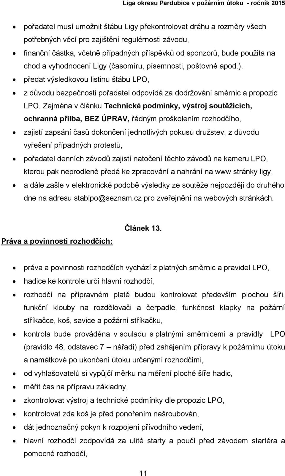 Zejména v článku Technické podmínky, výstroj soutěžících, ochranná přilba, BEZ ÚPRAV, řádným proškolením rozhodčího, zajistí zapsání časů dokončení jednotlivých pokusů družstev, z důvodu vyřešení