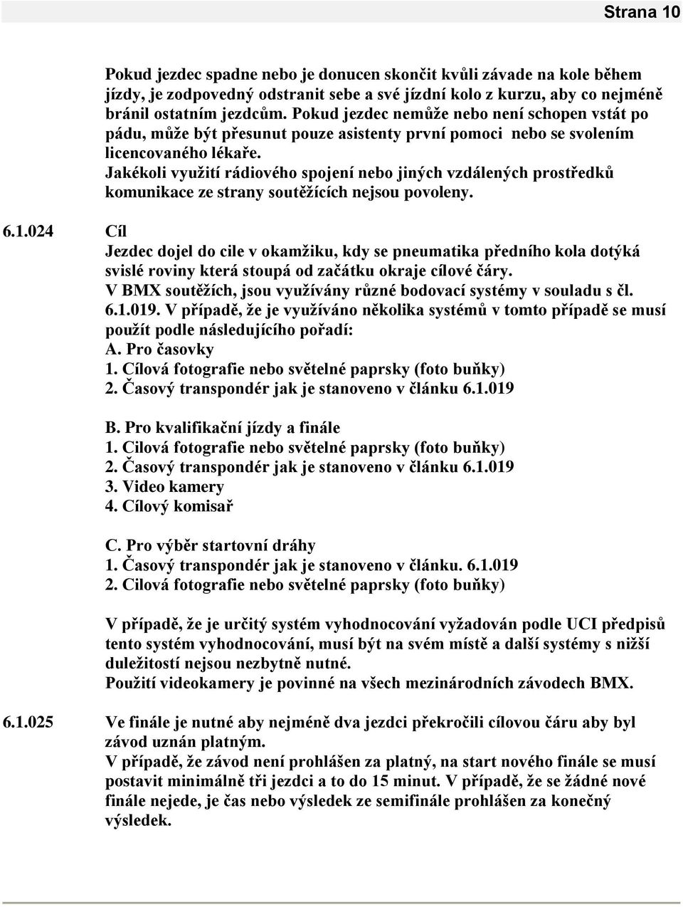 Jakékoli vyuţití rádiového spojení nebo jiných vzdálených prostředků komunikace ze strany soutěţících nejsou povoleny. 6.1.