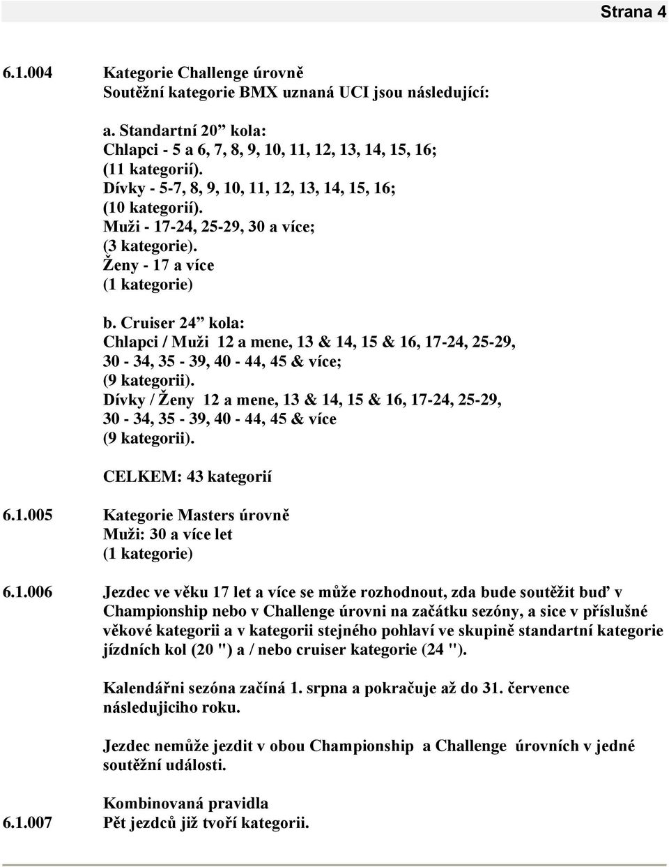 Cruiser 24 kola: Chlapci / Muţi 12 a mene, 13 & 14, 15 & 16, 17-24, 25-29, 30-34, 35-39, 40-44, 45 & více; (9 kategorii).
