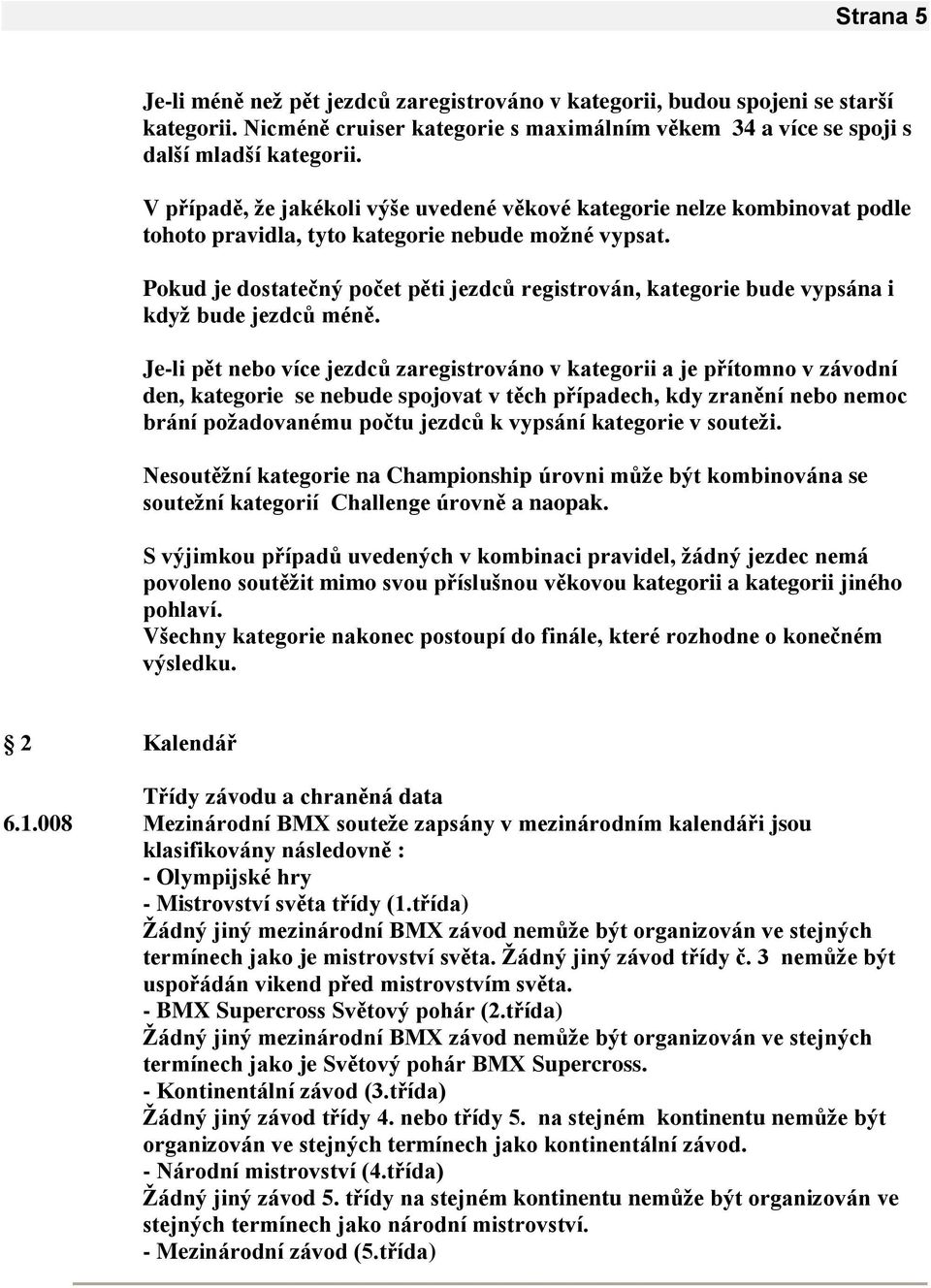 Pokud je dostatečný počet pěti jezdců registrován, kategorie bude vypsána i kdyţ bude jezdců méně.