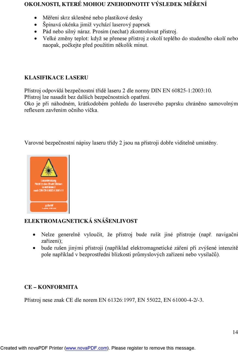 KLASIFIKACE LASERU Přístroj odpovídá bezpečnostní třídě laseru 2 dle normy DIN EN 60825-1:2003:10. Přístroj lze nasadit bez dalších bezpečnostních opatření.