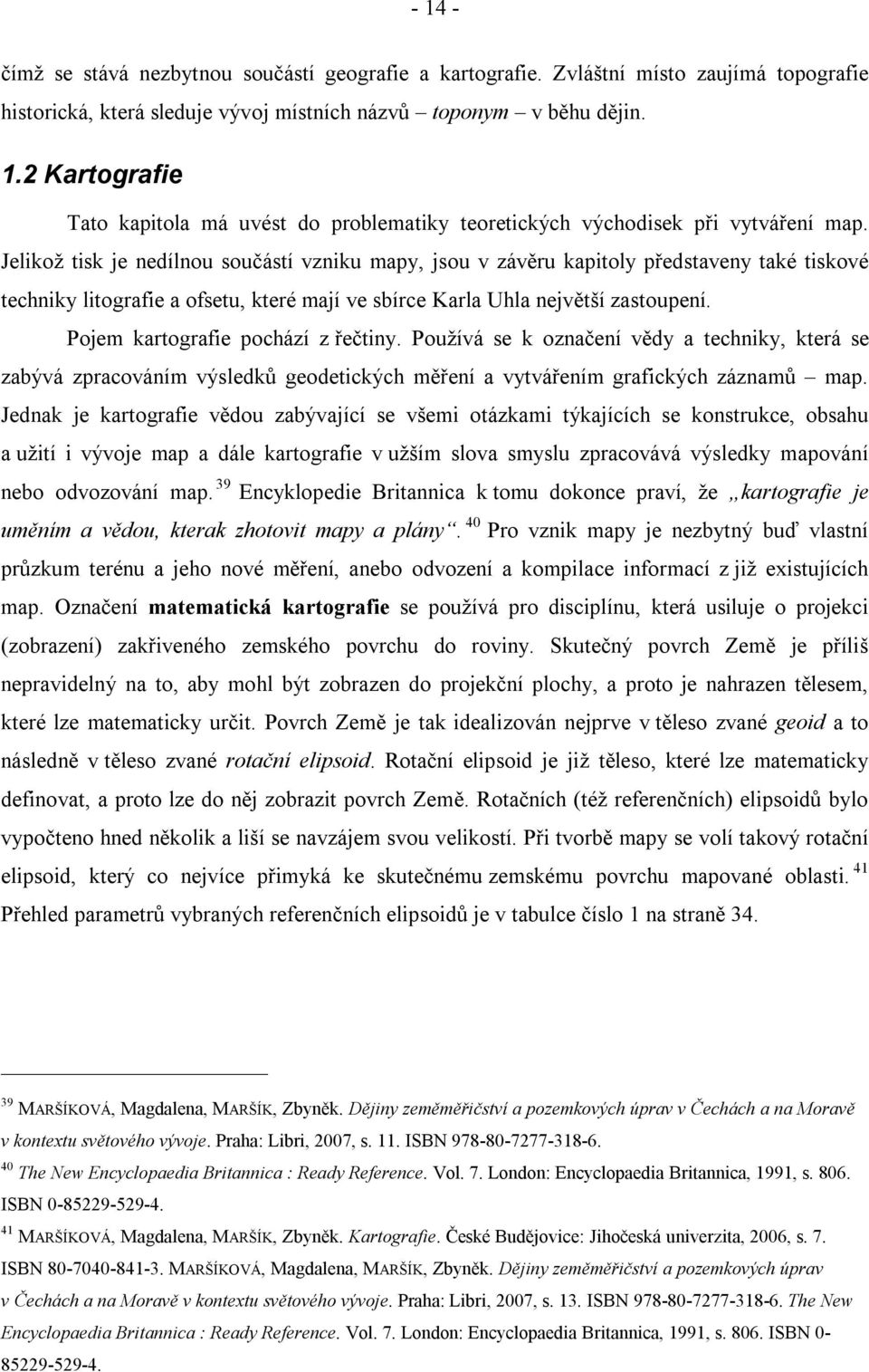 Pojem kartografie pochází z řečtiny. Používá se k označení vědy a techniky, která se zabývá zpracováním výsledků geodetických měření a vytvářením grafických záznamů map.