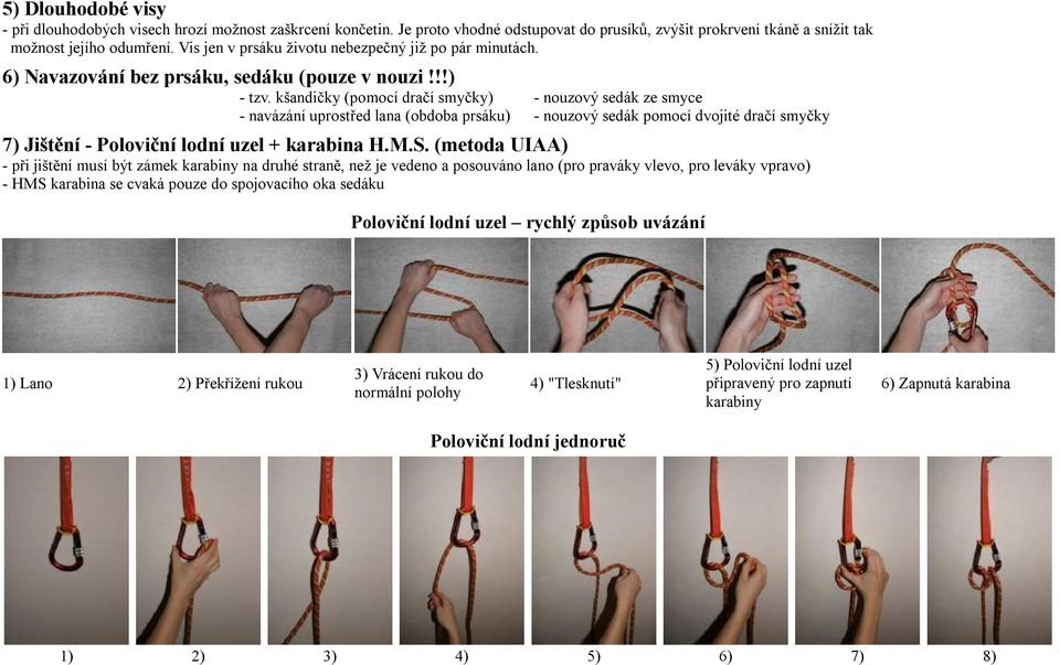 kšandičky (pomocí dračí smyčky) - nouzový sedák ze smyce - navázání uprostřed lana (obdoba prsáku) - nouzový sedák pomocí dvojité dračí smyčky 7) Jištění - Poloviční lodní uzel + karabina H.M.S.