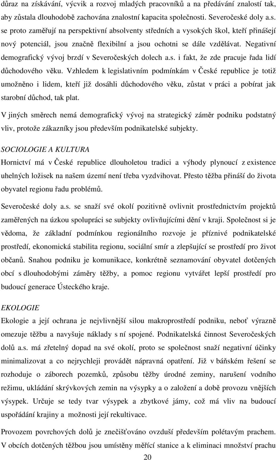 Vzhledem k legislativním podmínkám v České republice je totiž umožněno i lidem, kteří již dosáhli důchodového věku, zůstat v práci a pobírat jak starobní důchod, tak plat.