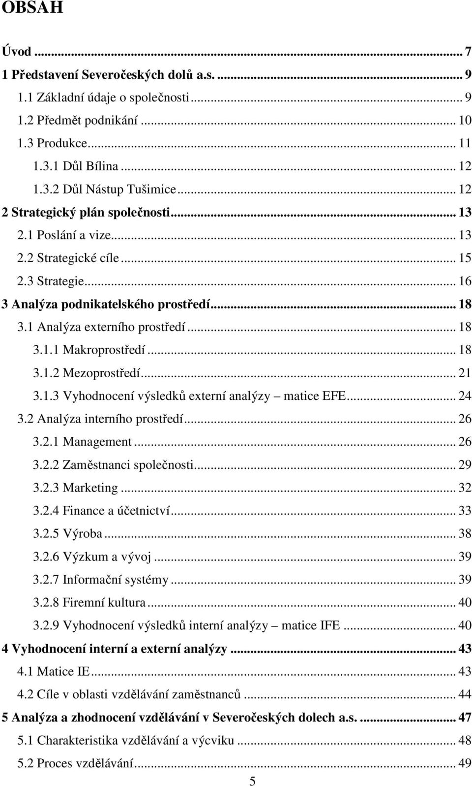 .. 18 3.1.2 Mezoprostředí... 21 3.1.3 Vyhodnocení výsledků externí analýzy matice EFE... 24 3.2 Analýza interního prostředí... 26 3.2.1 Management... 26 3.2.2 Zaměstnanci společnosti... 29 3.2.3 Marketing.