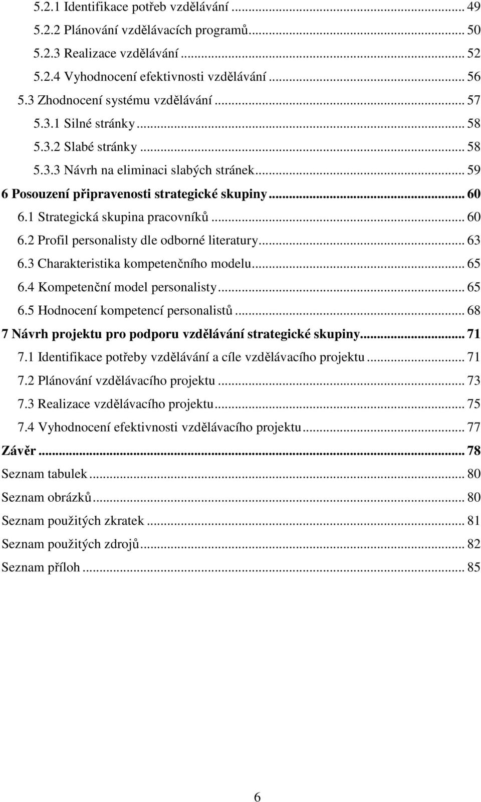 1 Strategická skupina pracovníků... 60 6.2 Profil personalisty dle odborné literatury... 63 6.3 Charakteristika kompetenčního modelu... 65 6.4 Kompetenční model personalisty... 65 6.5 Hodnocení kompetencí personalistů.