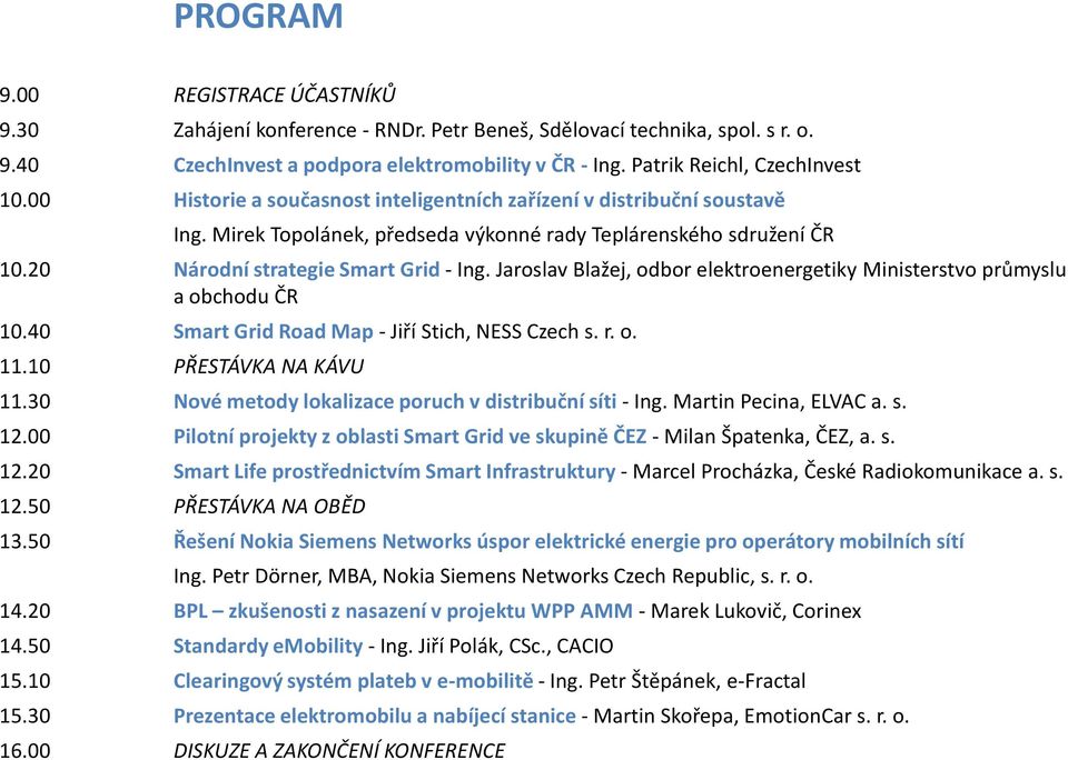 Jaroslav Blažej, odbor elektroenergetiky Ministerstvo průmyslu a obchodu ČR 10.40 Smart Grid Road Map - Jiří Stich, NESS Czech s. r. o. 11.10 PŘESTÁVKA NA KÁVU 11.