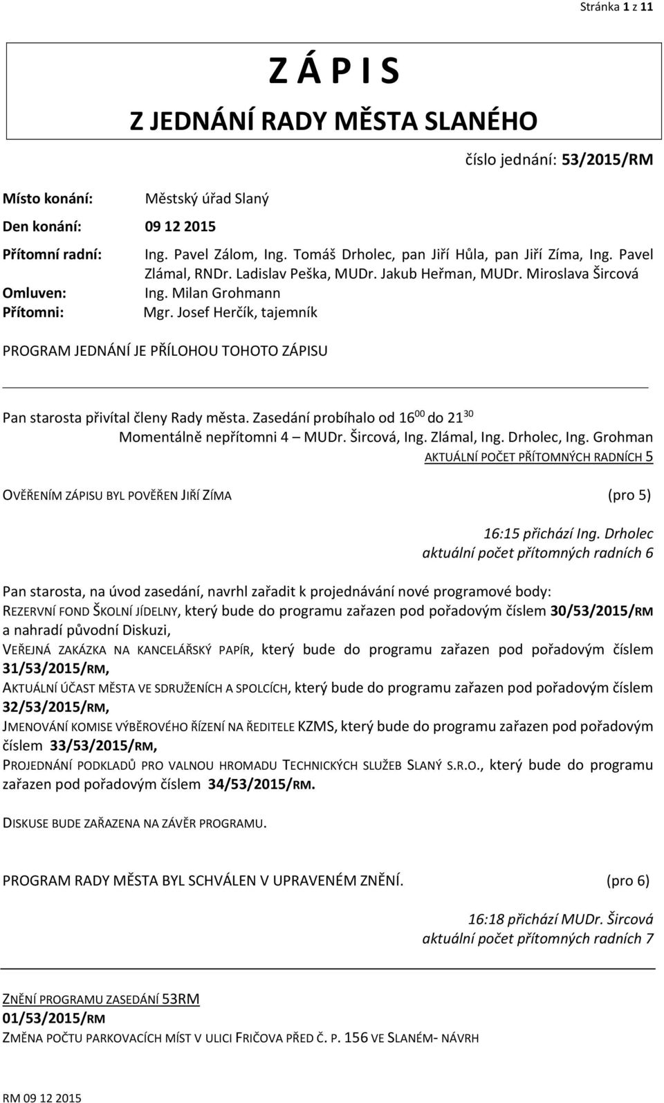 Josef Herčík, tajemník PROGRAM JEDNÁNÍ JE PŘÍLOHOU TOHOTO ZÁPISU Pan starosta přivítal členy Rady města. Zasedání probíhalo od 16 00 do 21 30 Momentálně nepřítomni 4 MUDr. Šircová, Ing. Zlámal, Ing.