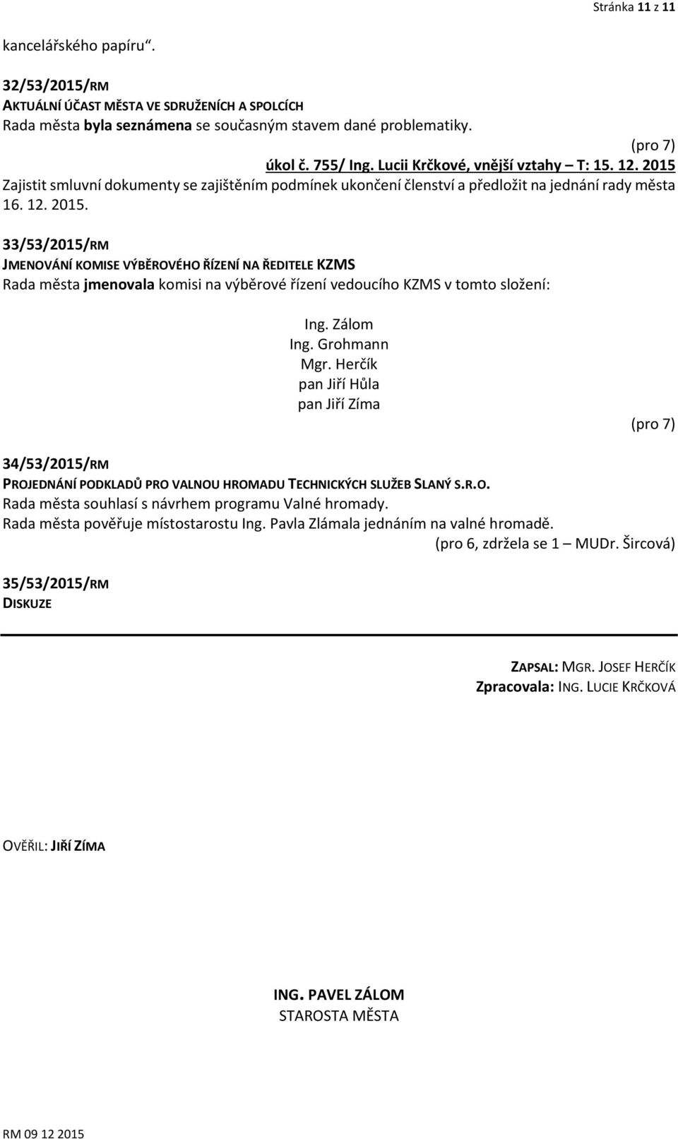 Zálom Ing. Grohmann Mgr. Herčík pan Jiří Hůla pan Jiří Zíma (pro 7) 34/53/2015/RM PROJEDNÁNÍ PODKLADŮ PRO VALNOU HROMADU TECHNICKÝCH SLUŽEB SLANÝ S.R.O. Rada města souhlasí s návrhem programu Valné hromady.