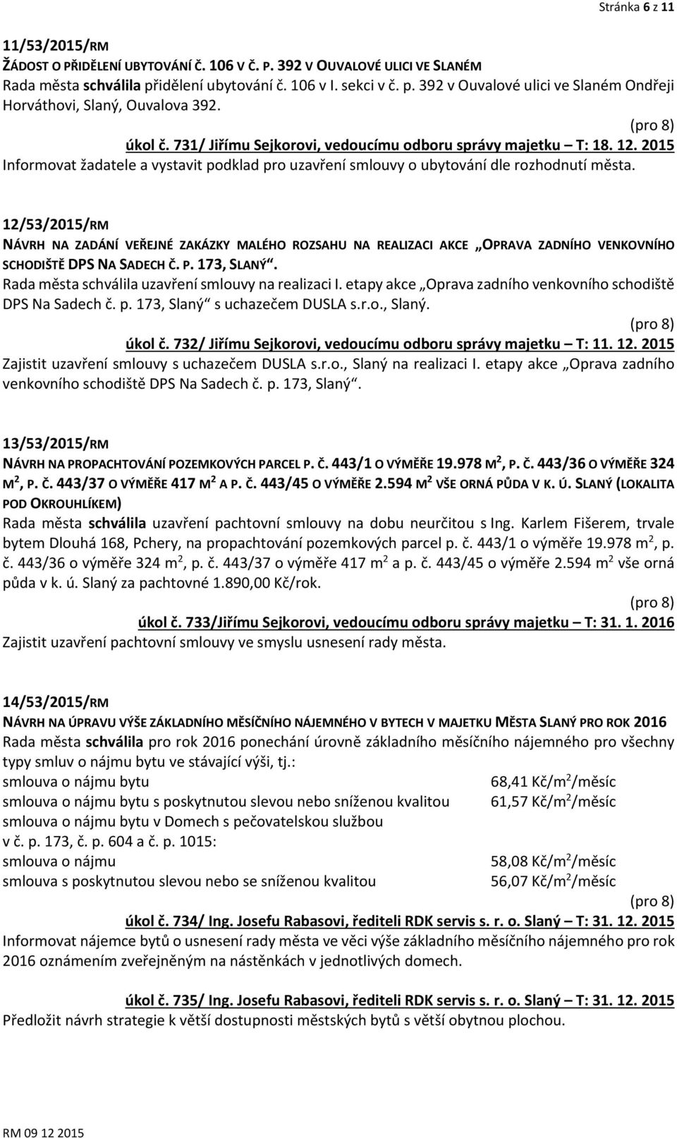 12/53/2015/RM NÁVRH NA ZADÁNÍ VEŘEJNÉ ZAKÁZKY MALÉHO ROZSAHU NA REALIZACI AKCE OPRAVA ZADNÍHO VENKOVNÍHO SCHODIŠTĚ DPS NA SADECH Č. P. 173, SLANÝ. Rada města schválila uzavření smlouvy na realizaci I.