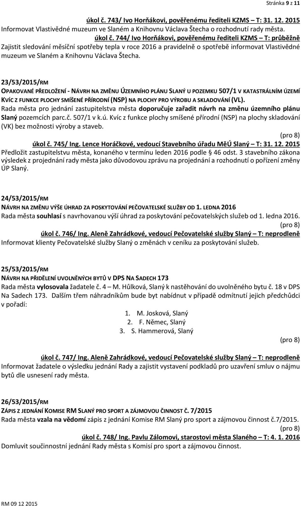 744/ Ivo Horňákovi, pověřenému řediteli KZMS T: průběžně Zajistit sledování měsíční spotřeby tepla v roce 2016 a pravidelně o spotřebě informovat Vlastivědné muzeum ve Slaném a Knihovnu Václava