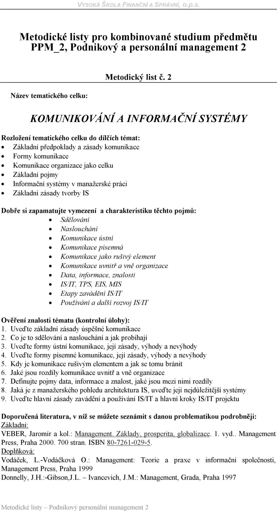 Sdělování Naslouchání Komunikace ústní Komunikace písemná Komunikace jako rušivý element Komunikace uvnitř a vně organizace Data, informace, znalosti IS/IT, TPS, EIS, MIS Etapy zavádění IS/IT