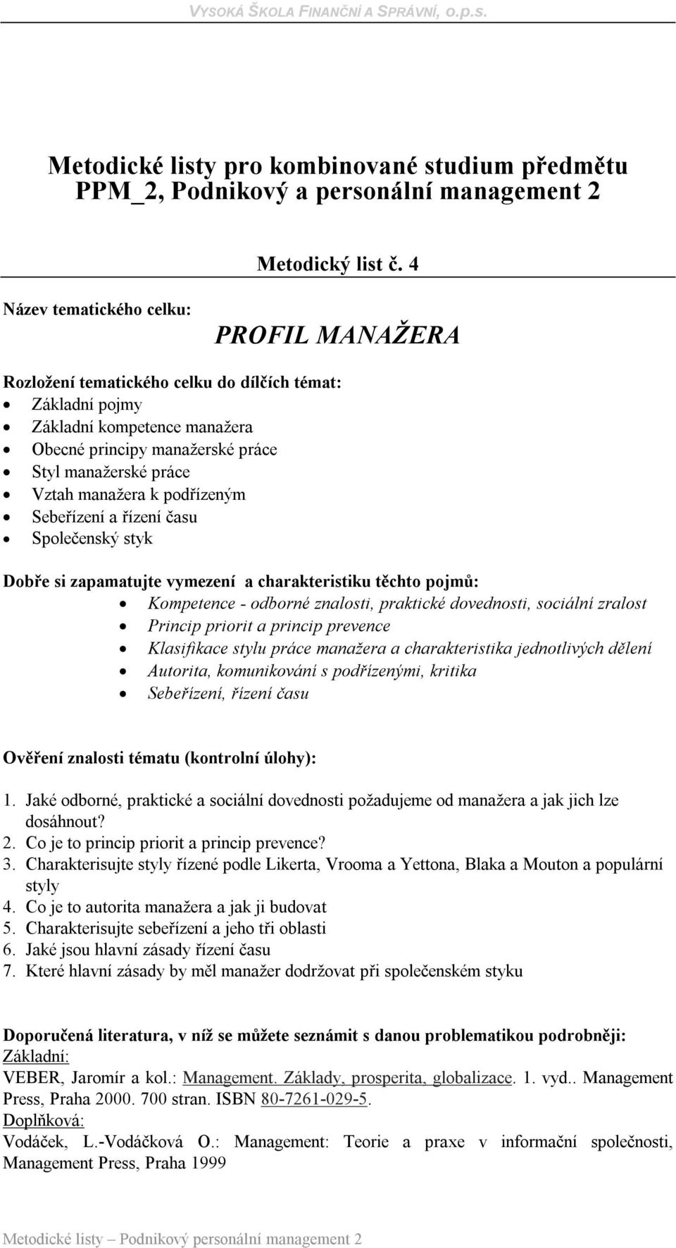 znalosti, praktické dovednosti, sociální zralost Princip priorit a princip prevence Klasifikace stylu práce manažera a charakteristika jednotlivých dělení Autorita, komunikování s podřízenými,