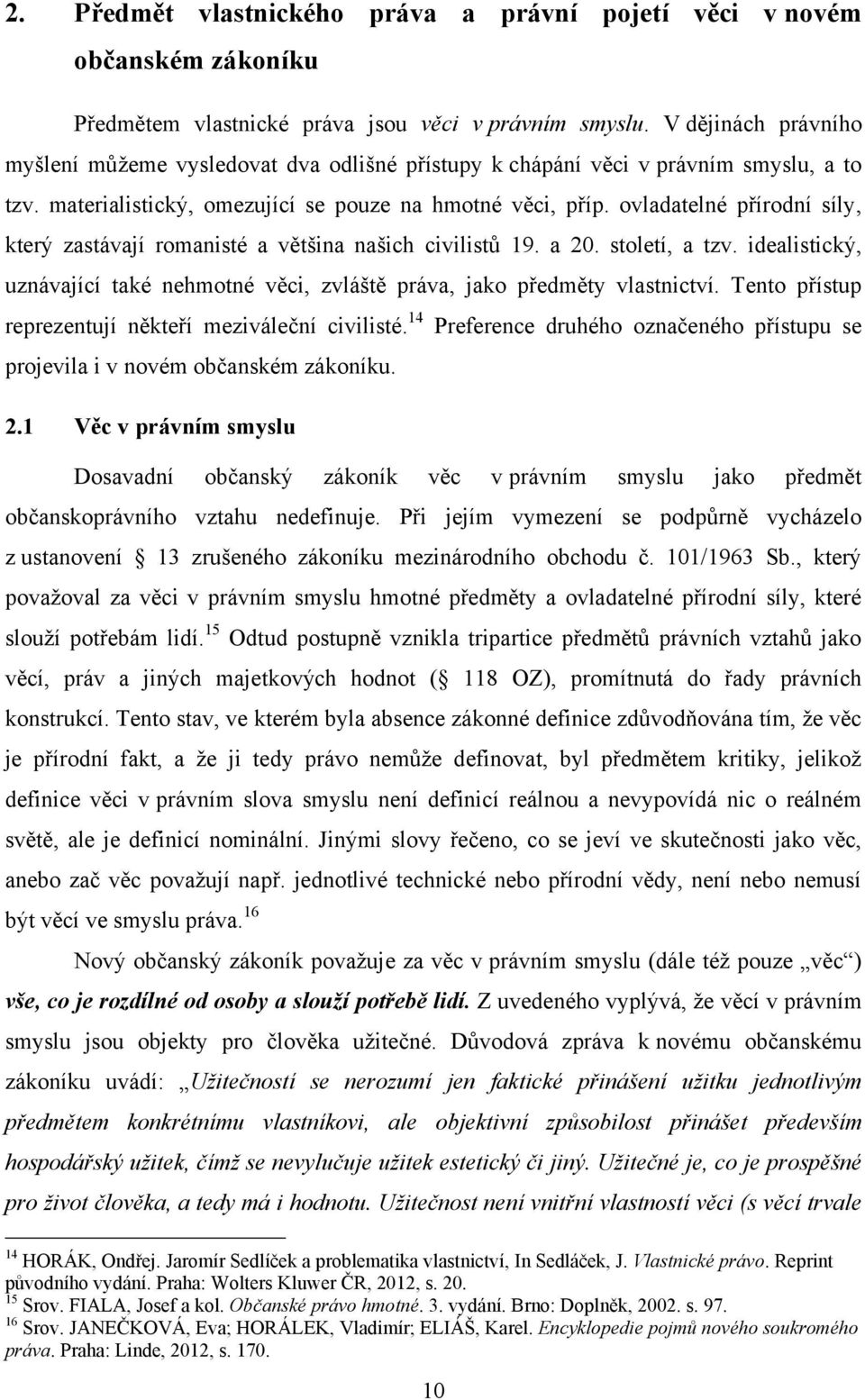 ovladatelné přírodní síly, který zastávají romanisté a většina našich civilistů 19. a 20. století, a tzv. idealistický, uznávající také nehmotné věci, zvláště práva, jako předměty vlastnictví.