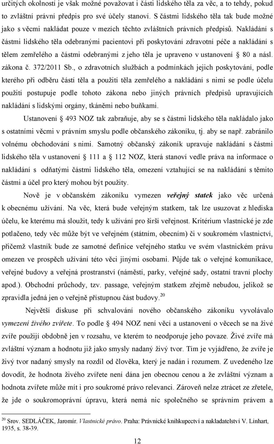 Nakládání s částmi lidského těla odebranými pacientovi při poskytování zdravotní péče a nakládání s tělem zemřelého a částmi odebranými z jeho těla je upraveno v ustanovení 80 a násl. zákona č.