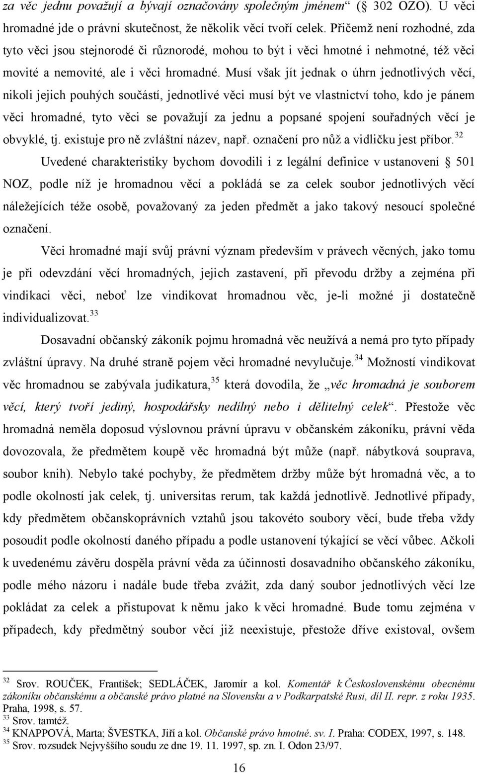 Musí však jít jednak o úhrn jednotlivých věcí, nikoli jejich pouhých součástí, jednotlivé věci musí být ve vlastnictví toho, kdo je pánem věci hromadné, tyto věci se povaţují za jednu a popsané