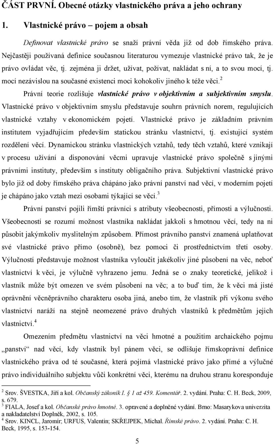 mocí nezávislou na současné existenci moci kohokoliv jiného k téţe věci. 2 Právní teorie rozlišuje vlastnické právo v objektivním a subjektivním smyslu.