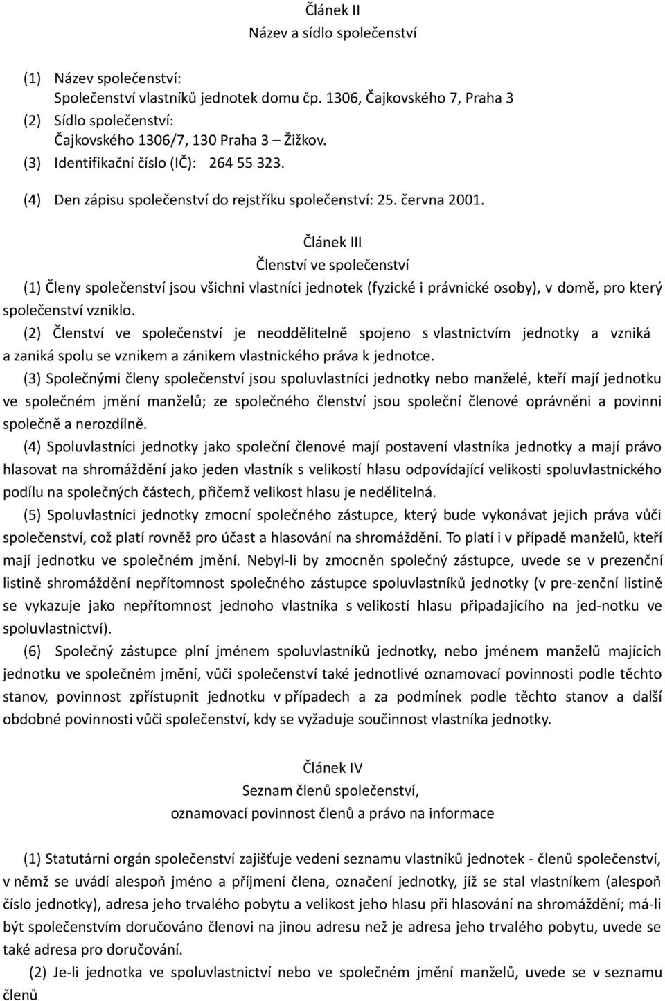 Článek III Členství ve společenství (1) Členy společenství jsou všichni vlastníci jednotek (fyzické i právnické osoby), v domě, pro který společenství vzniklo.