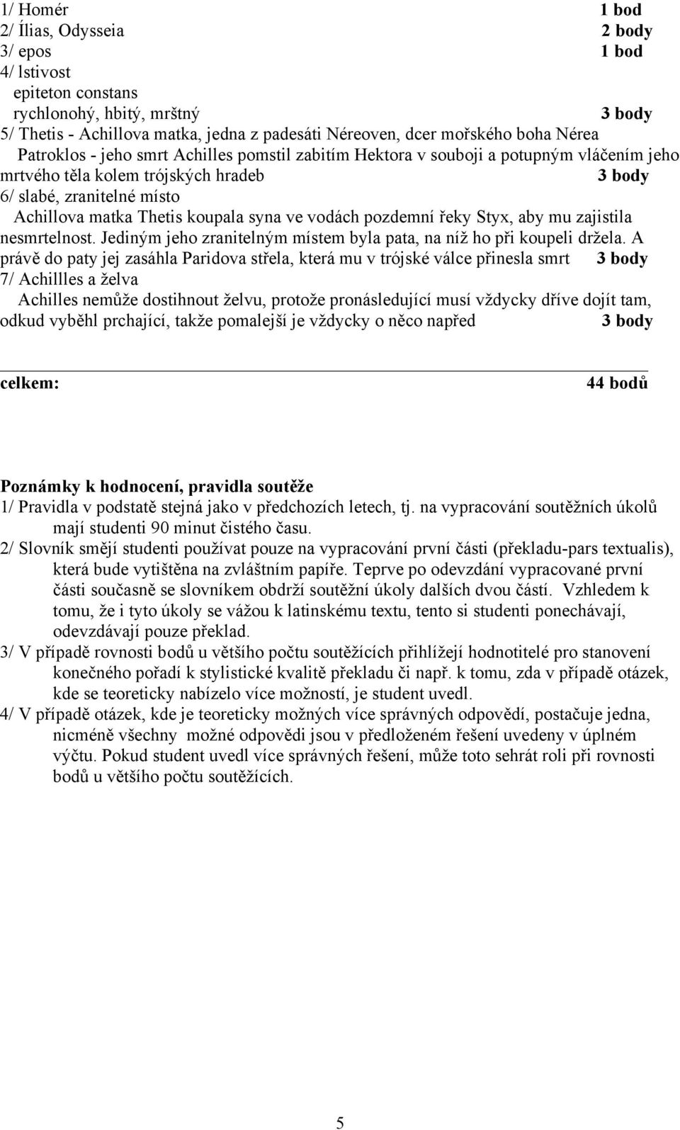 pozdemní řeky Styx, aby mu zajistila nesmrtelnost. Jediným jeho zranitelným místem byla pata, na níž ho při koupeli držela.