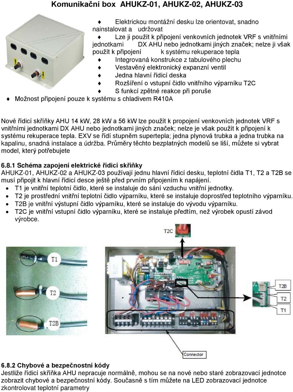 Rozšíření o vstupní čidlo vnitřního výparníku T2C S funkcí zpětné reakce při poruše Možnost připojení pouze k systému s chladivem R410A Nové řídicí skříňky AHU 14 kw, 28 kw a 56 kw lze použít k
