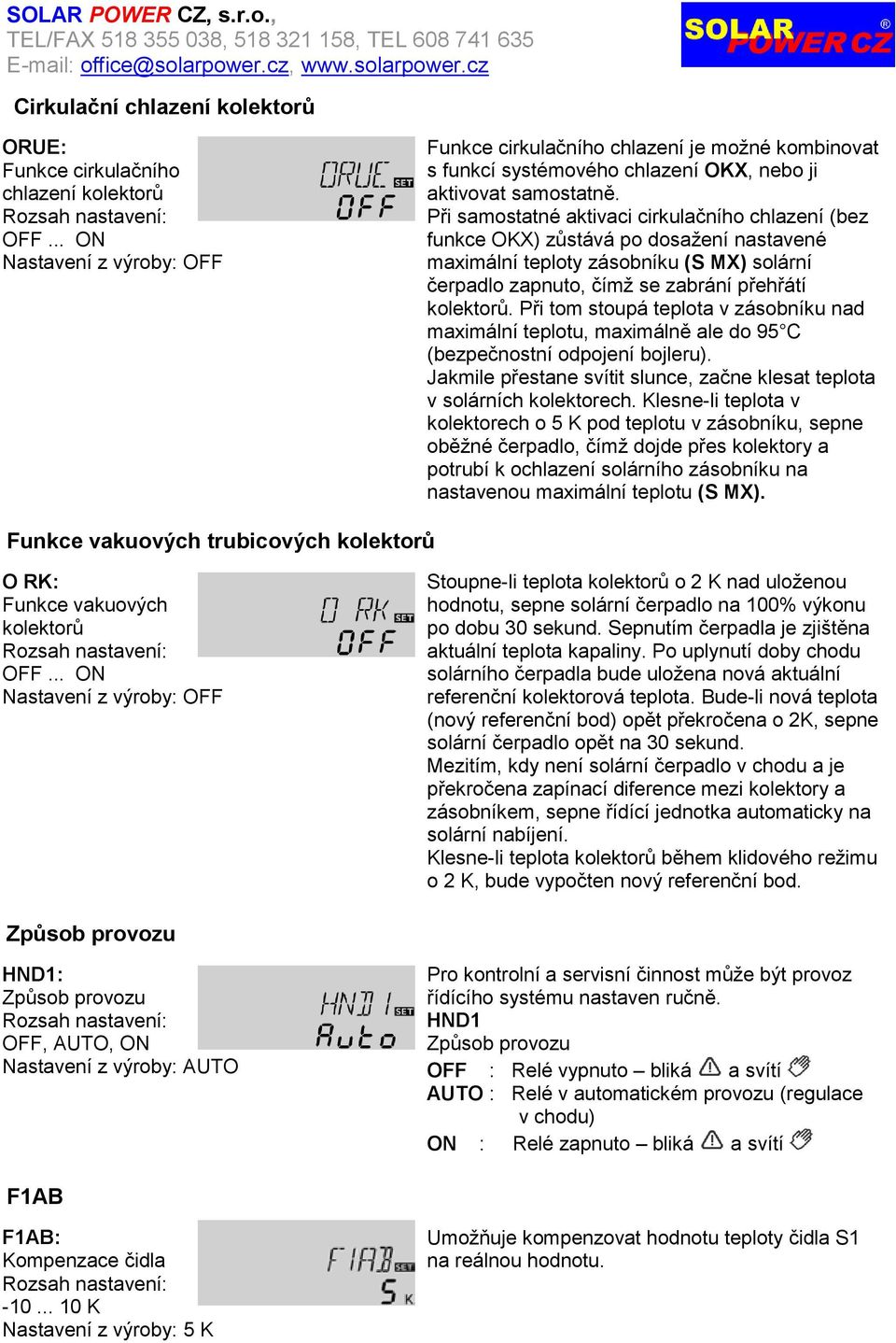 Při samostatné aktivaci cirkulačního chlazení (bez funkce OKX) zůstává po dosaţení nastavené maximální teploty zásobníku (S MX) solární čerpadlo zapnuto, čímţ se zabrání přehřátí kolektorů.