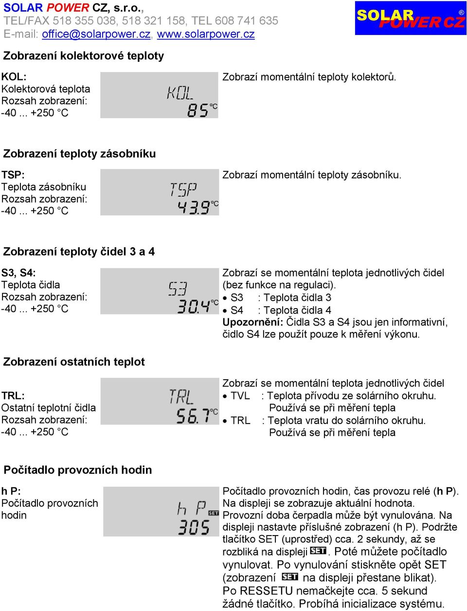 .. +250 C Zobrazí se momentální teplota jednotlivých čidel (bez funkce na regulaci).