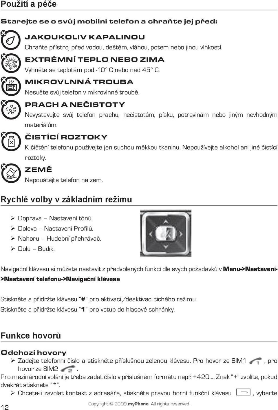 Prach a nečistoty Nevystavujte svůj telefon prachu, nečistotám, písku, potravinám nebo jiným nevhodným materiálům. Čistící roztoky K čištění telefonu používejte jen suchou měkkou tkaninu.