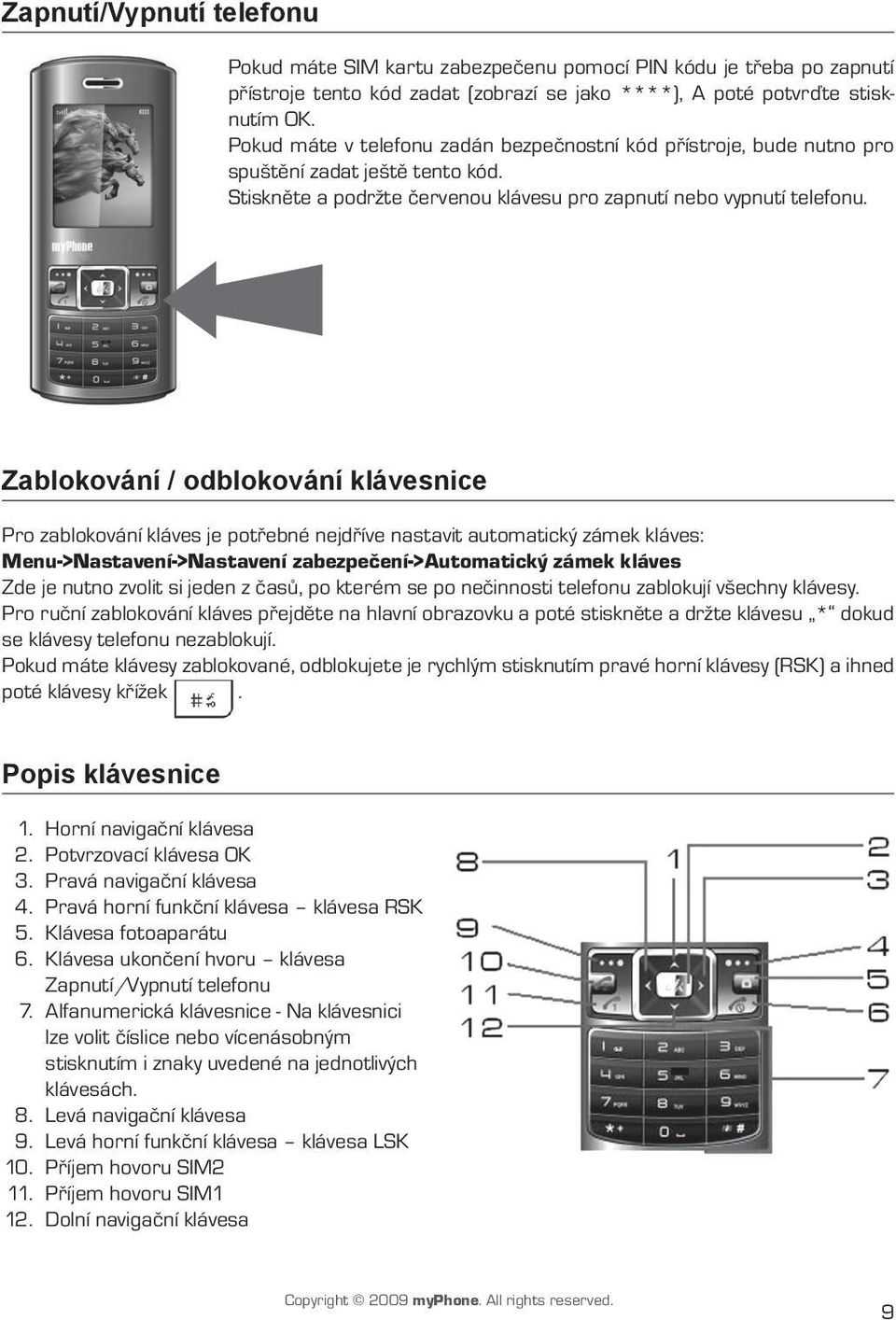 Zablokování / odblokování klávesnice Pro zablokování kláves je potřebné nejdříve nastavit automatický zámek kláves: Menu->Nastavení->Nastavení zabezpečení->automatický zámek kláves Zde je nutno