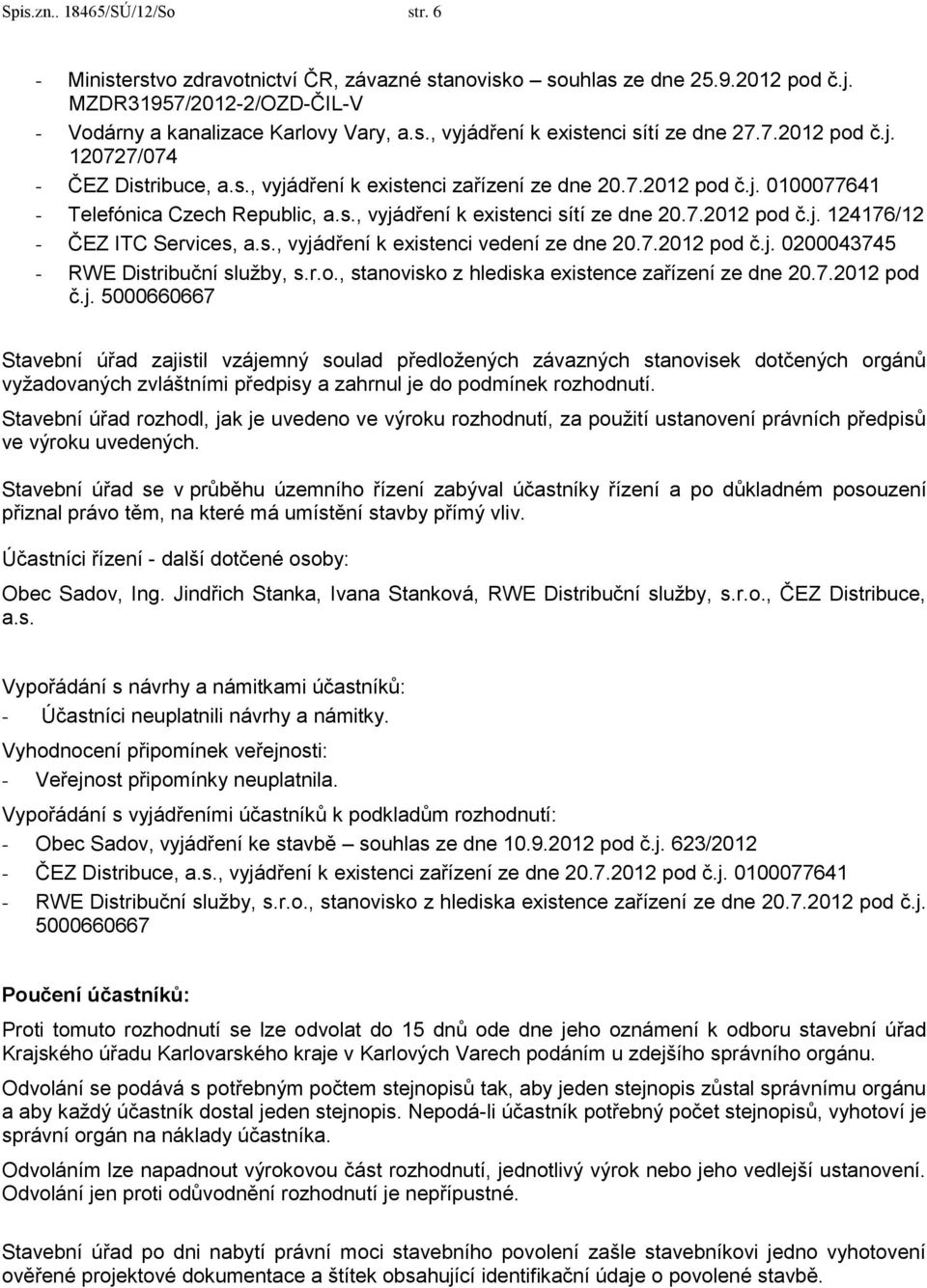 s., vyjádření k existenci vedení ze dne 20.7.2012 pod č.j. 0200043745 - RWE Distribuční služby, s.r.o., stanovisko z hlediska existence zařízení ze dne 20.7.2012 pod č.j. 5000660667 Stavební úřad zajistil vzájemný soulad předložených závazných stanovisek dotčených orgánů vyžadovaných zvláštními předpisy a zahrnul je do podmínek rozhodnutí.