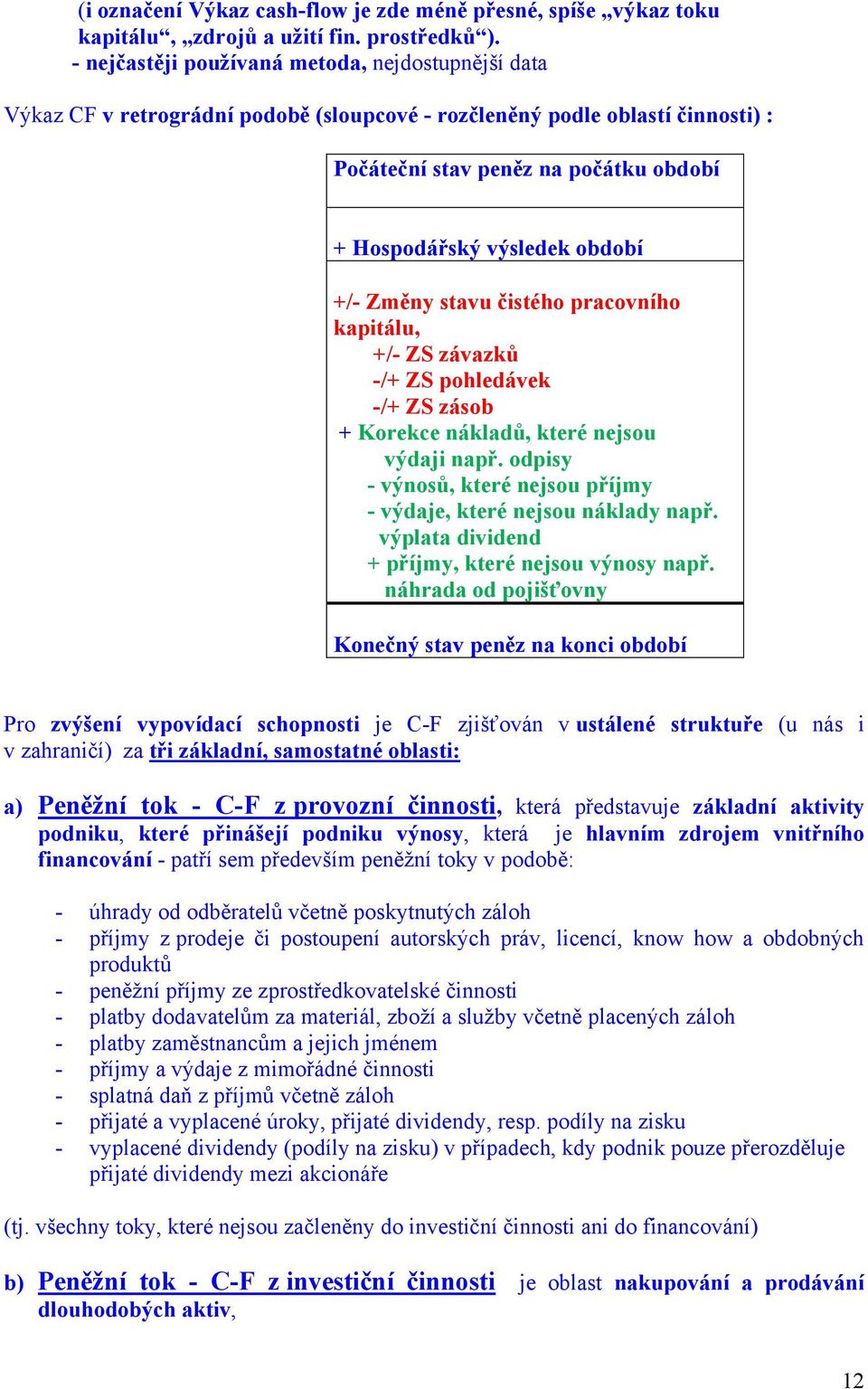 +/- Změny stavu čistého pracovního kapitálu, +/- ZS závazků -/+ ZS pohledávek -/+ ZS zásob + Korekce nákladů, které nejsou výdaji např.