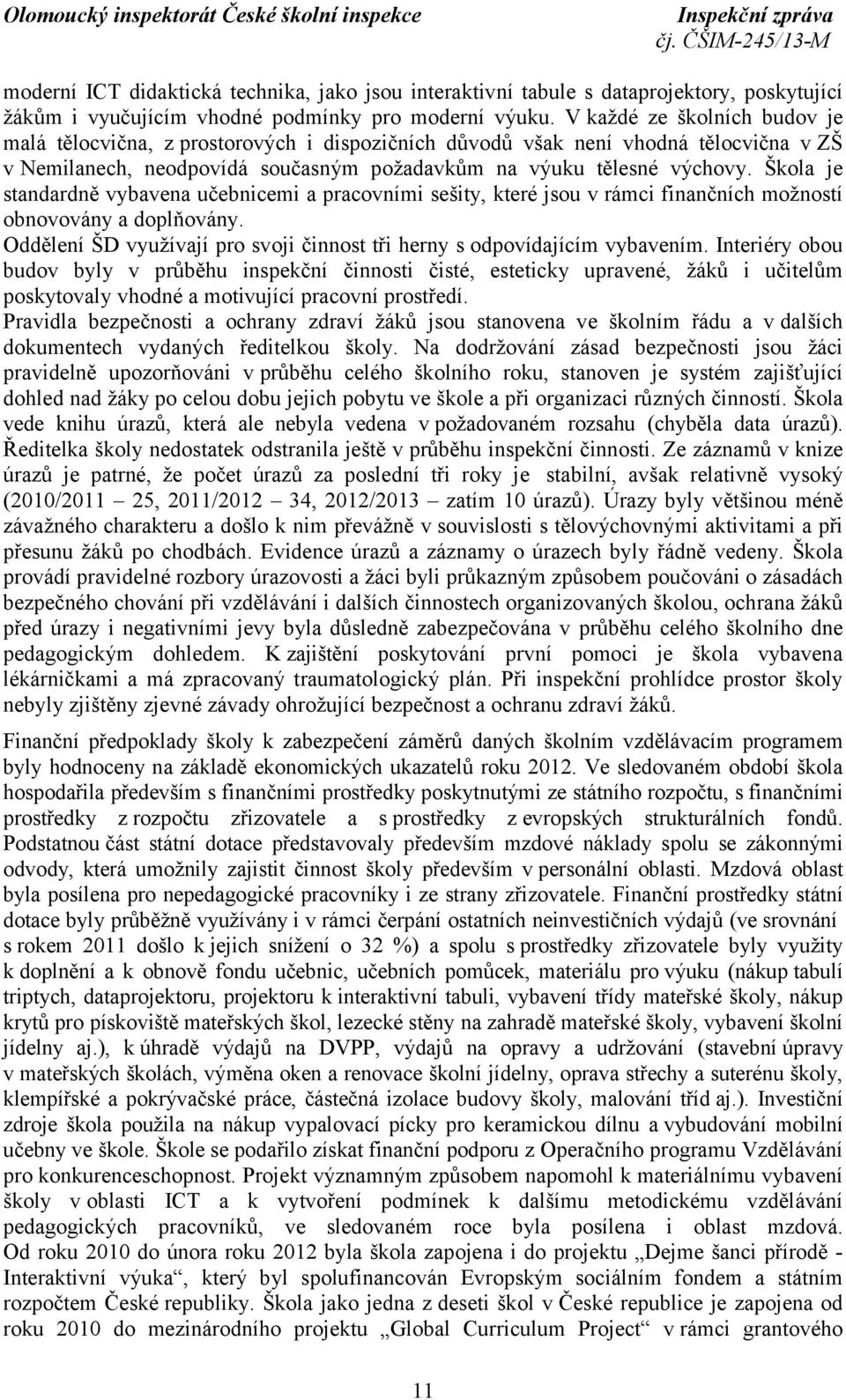 Škola je standardně vybavena učebnicemi a pracovními sešity, které jsou v rámci finančních možností obnovovány a doplňovány.