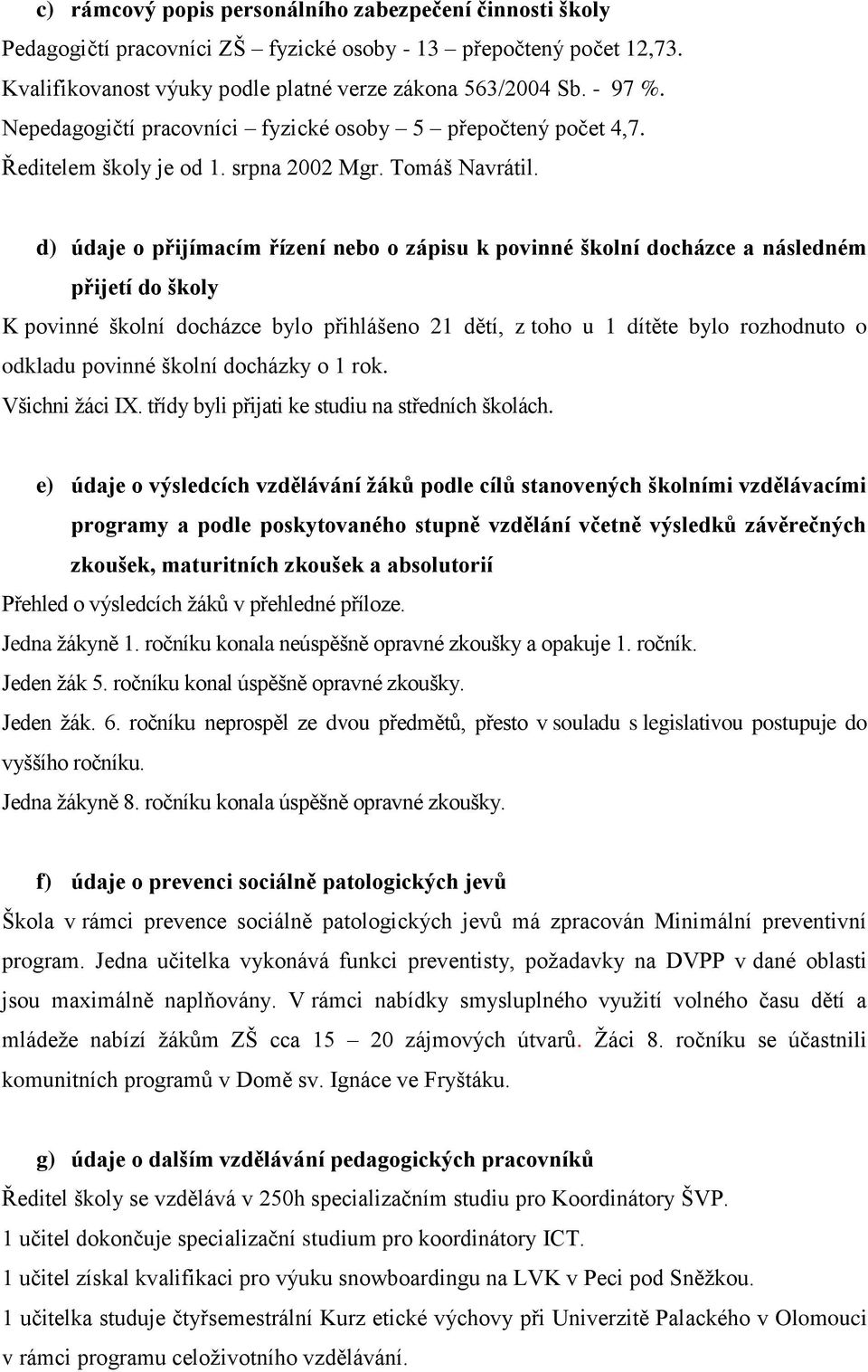 d) údaje o přijímacím řízení nebo o zápisu k povinné školní docházce a následném přijetí do školy K povinné školní docházce bylo přihlášeno 21 dětí, z toho u 1 dítěte bylo rozhodnuto o odkladu