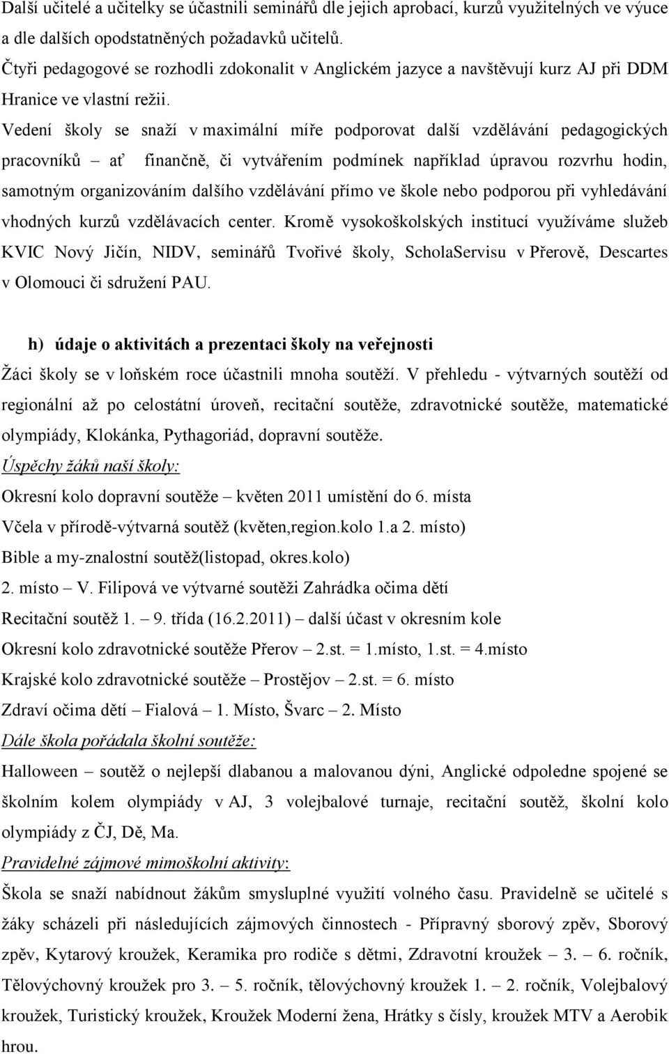 Vedení školy se snaží v maximální míře podporovat další vzdělávání pedagogických pracovníků ať finančně, či vytvářením podmínek například úpravou rozvrhu hodin, samotným organizováním dalšího