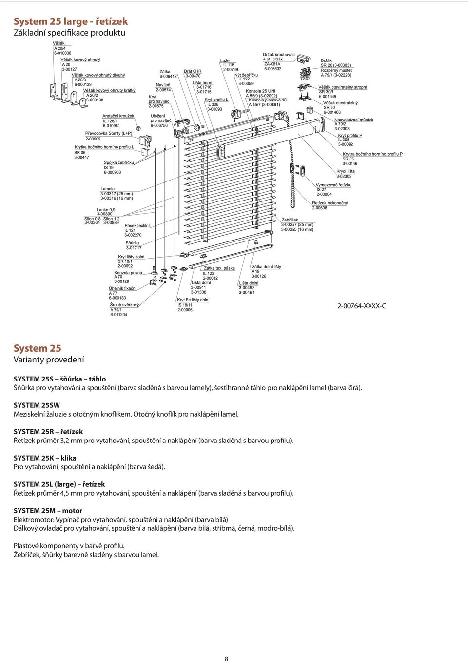 SYSTEM 25R řetízek Řetízek průměr 3,2 mm pro vytahování, spouštění a naklápění (barva sladěná s barvou profilu). SYSTEM 25K klika Pro vytahování, spouštění a naklápění (barva šedá).