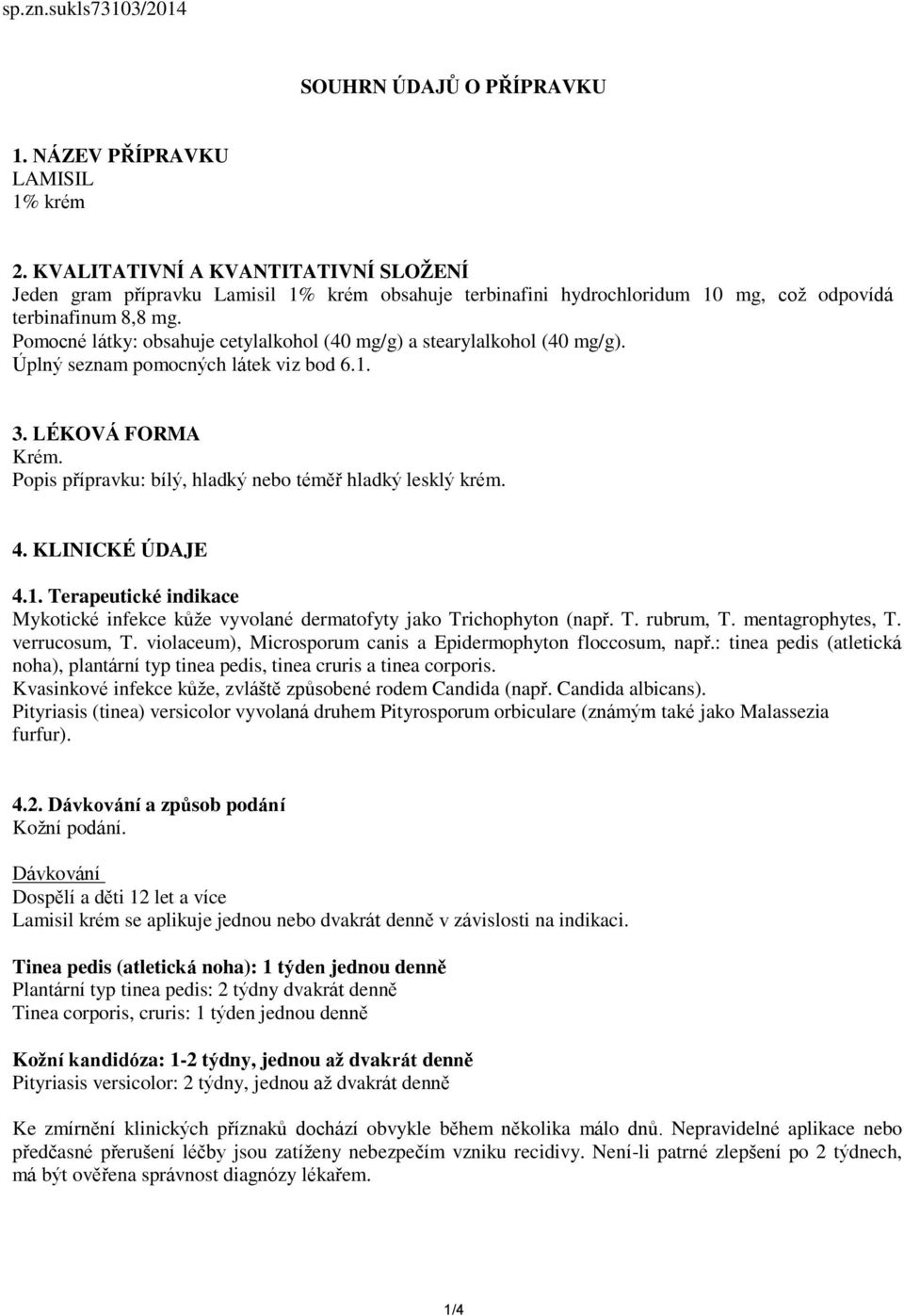 Pomocné látky: obsahuje cetylalkohol (40 mg/g) a stearylalkohol (40 mg/g). Úplný seznam pomocných látek viz bod 6.1. 3. LÉKOVÁ FORMA Krém. Popis přípravku: bílý, hladký nebo téměř hladký lesklý krém.