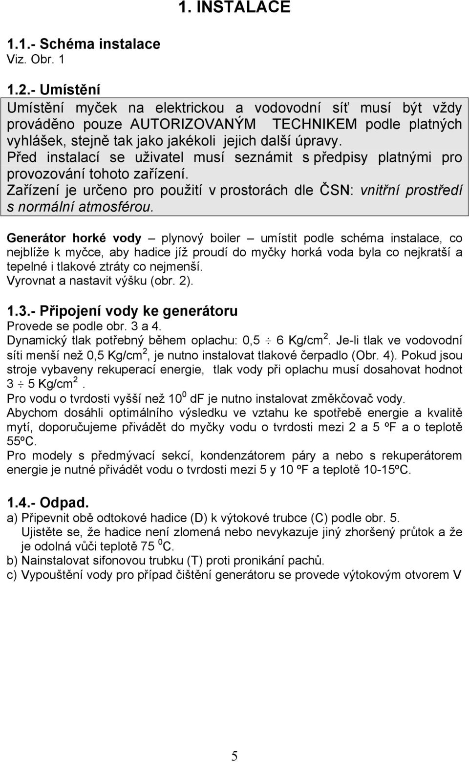 Před instalací se uživatel musí seznámit s předpisy platnými pro provozování tohoto zařízení. Zařízení je určeno pro použití v prostorách dle ČSN: vnitřní prostředí s normální atmosférou.