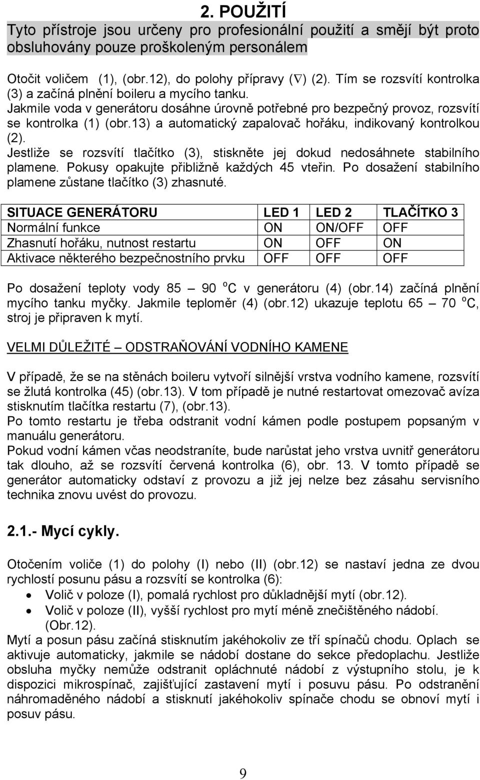 13) a automatický zapalovač hořáku, indikovaný kontrolkou (2). Jestliže se rozsvítí tlačítko (3), stiskněte jej dokud nedosáhnete stabilního plamene. Pokusy opakujte přibližně každých 45 vteřin.