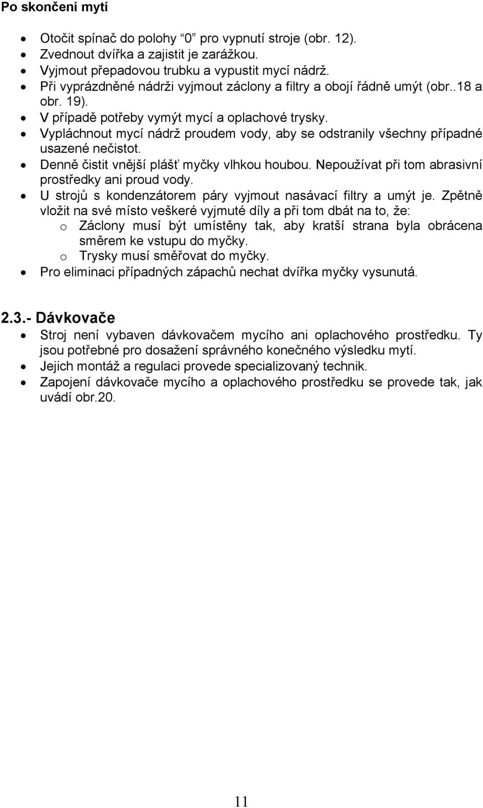 Vypláchnout mycí nádrž proudem vody, aby se odstranily všechny případné usazené nečistot. Denně čistit vnější plášť myčky vlhkou houbou. Nepoužívat při tom abrasivní prostředky ani proud vody.